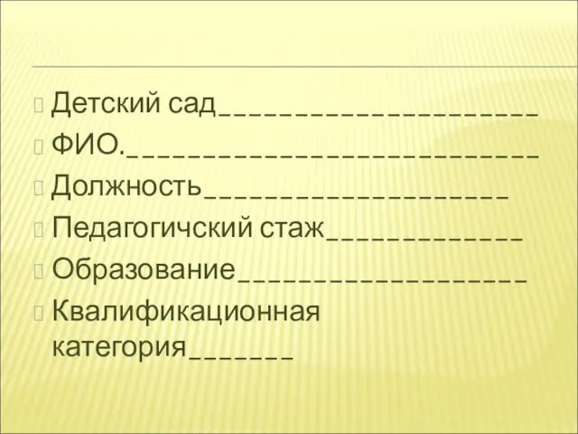 Детский сад_____________________ ФИО.___________________________ Должность____________________ Педагогичский стаж_____________ Образование___________________ Квалификационная категория_______