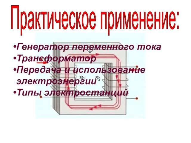 Практическое применение: Генератор переменного тока Трансформатор Передача и использование электроэнергии Типы электростанций