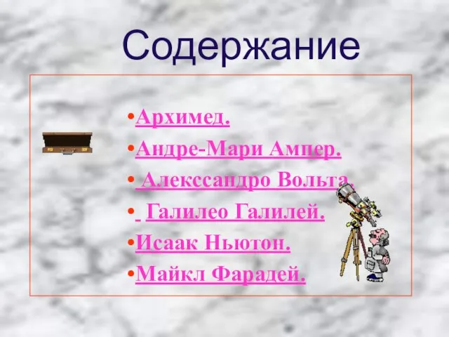 Содержание Архимед. Андре-Мари Ампер. Алекссандро Вольта. Галилео Галилей. Исаак Ньютон. Майкл Фарадей.