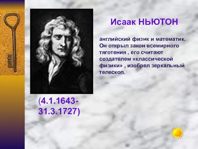 Исаак НЬЮТОН (4.1.1643- 31.3.1727) английский физик и математик. Он открыл закон всемирного
