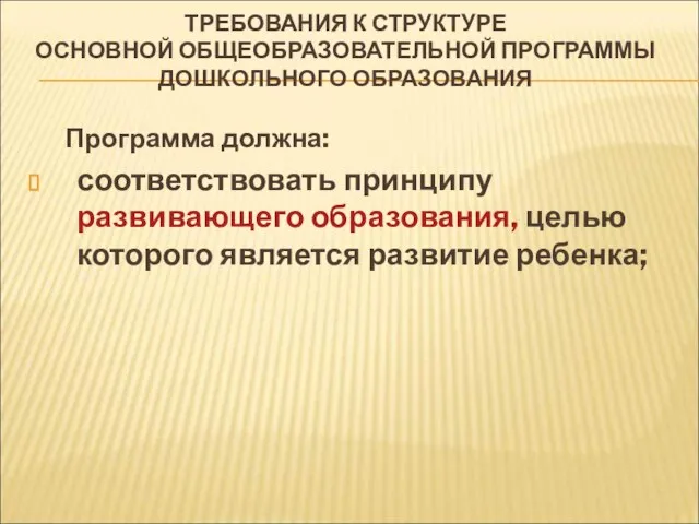 ТРЕБОВАНИЯ К СТРУКТУРЕ ОСНОВНОЙ ОБЩЕОБРАЗОВАТЕЛЬНОЙ ПРОГРАММЫ ДОШКОЛЬНОГО ОБРАЗОВАНИЯ Программа должна: соответствовать принципу