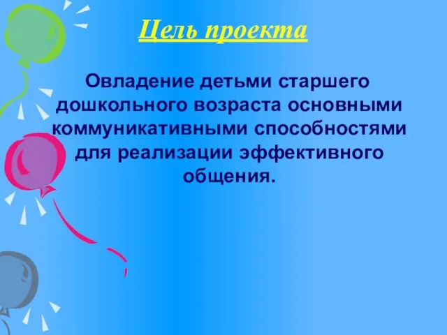 Цель проекта Овладение детьми старшего дошкольного возраста основными коммуникативными способностями для реализации эффективного общения.