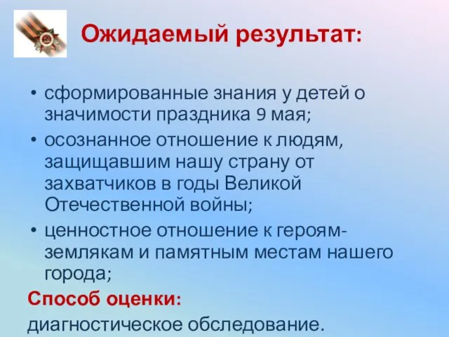 Ожидаемый результат: сформированные знания у детей о значимости праздника 9 мая; осознанное