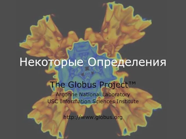 Некоторые Определения The Globus Project™ Argonne National Laboratory USC Information Sciences Institute http://www.globus.org