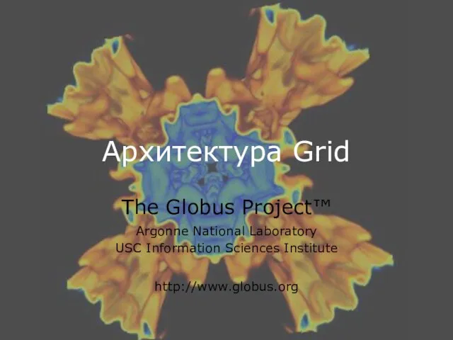 Архитектура Grid The Globus Project™ Argonne National Laboratory USC Information Sciences Institute http://www.globus.org