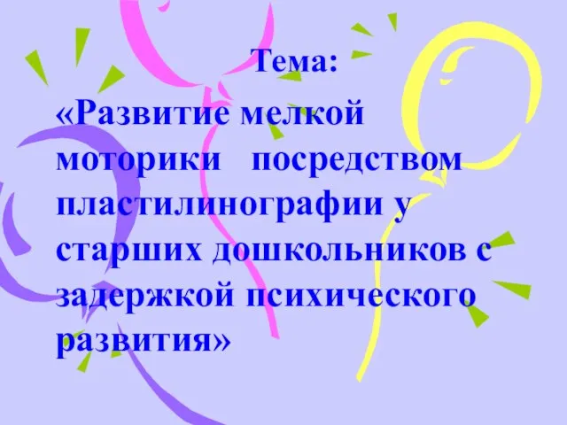 Тема: «Развитие мелкой моторики посредством пластилинографии у старших дошкольников с задержкой психического развития»