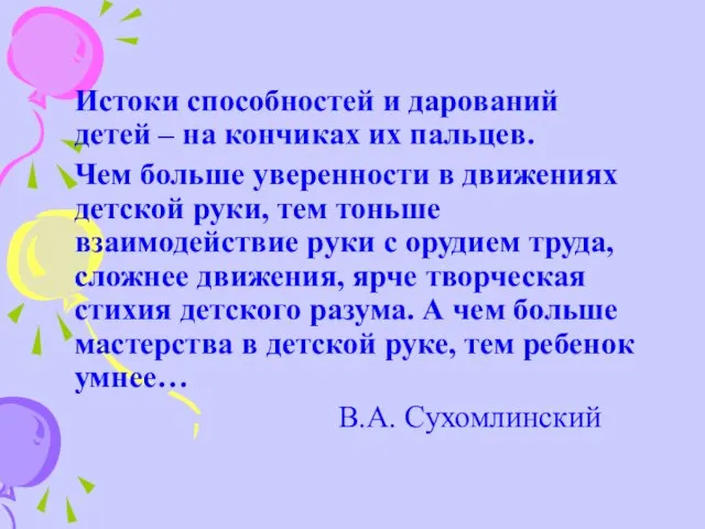 Истоки способностей и дарований детей – на кончиках их пальцев. Чем больше