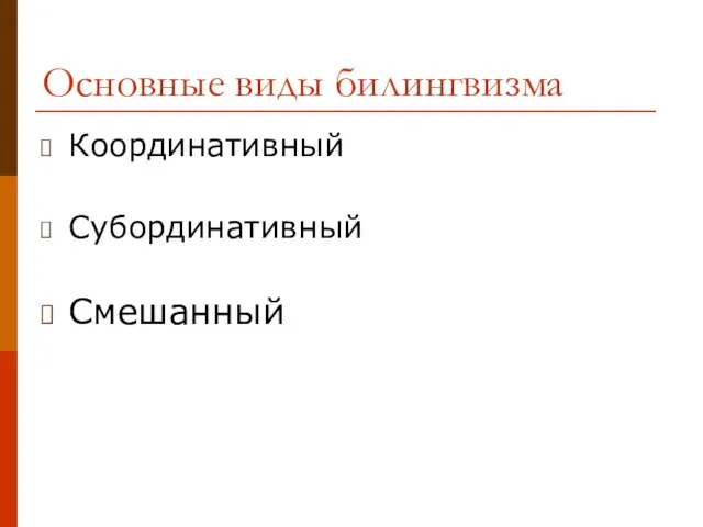 Основные виды билингвизма Координативный Субординативный Смешанный