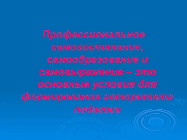 Профессиональное самовоспитание, самообразование и самовыражение – это основные условия для формирования авторитета педагога