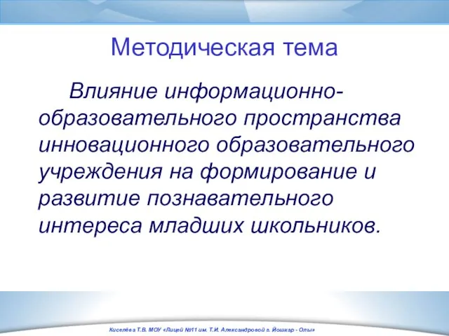 Методическая тема Влияние информационно-образовательного пространства инновационного образовательного учреждения на формирование и развитие познавательного интереса младших школьников.