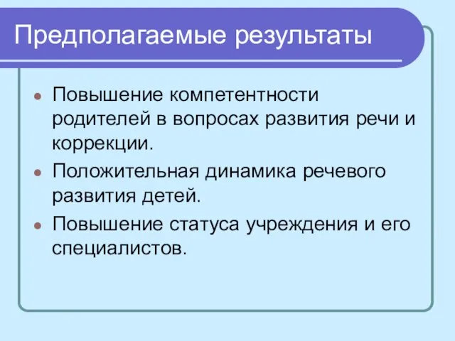 Предполагаемые результаты Повышение компетентности родителей в вопросах развития речи и коррекции. Положительная