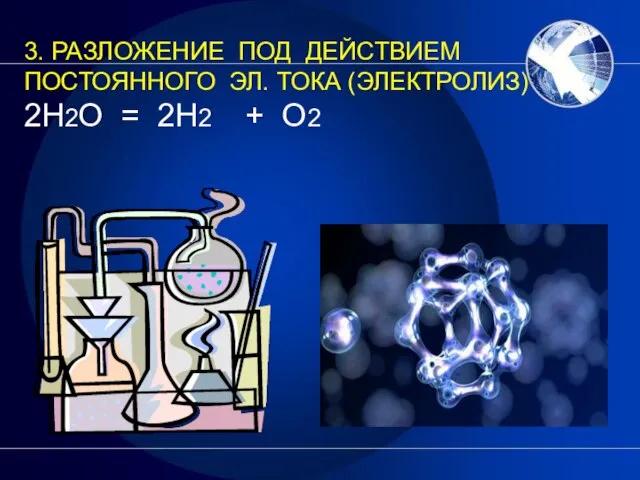 3. РАЗЛОЖЕНИЕ ПОД ДЕЙСТВИЕМ ПОСТОЯННОГО ЭЛ. ТОКА (ЭЛЕКТРОЛИЗ) 2H2O = 2H2 ⁭ + O2 ⁭