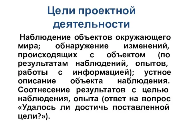 Цели проектной деятельности Наблюдение объектов окружающего мира; обнаружение изменений, происходящих с объектом