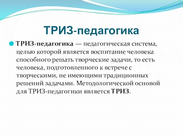 ТРИЗ-педагогика ТРИЗ-педагогика — педагогическая система, целью которой является воспитание человека способного решать