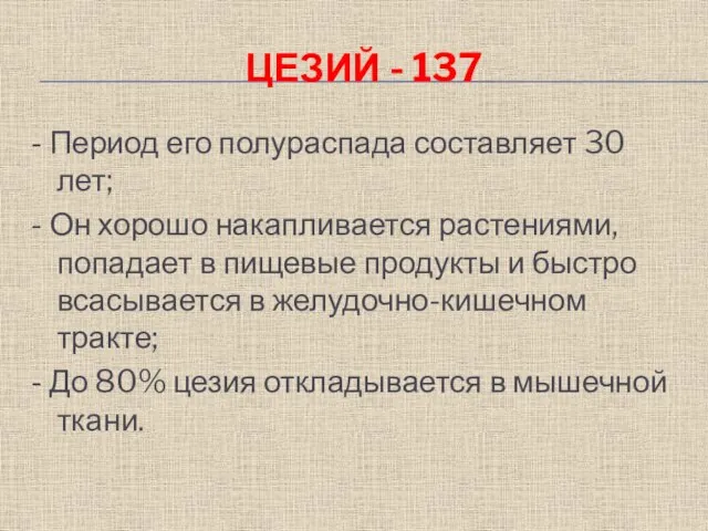 ЦЕЗИЙ - 137 - Период его полураспада составляет 30 лет; - Он