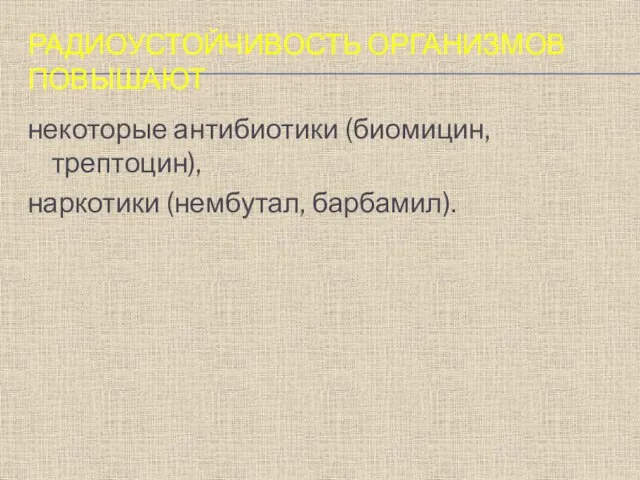 РАДИОУСТОЙЧИВОСТЬ ОРГАНИЗМОВ ПОВЫШАЮТ некоторые антибиотики (биомицин, трептоцин), наркотики (нембутал, барбамил).