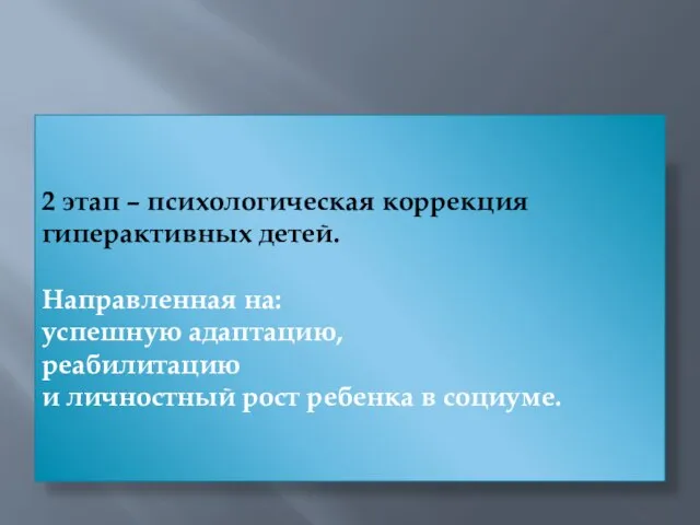 2 этап – психологическая коррекция гиперактивных детей. Направленная на: успешную адаптацию, реабилитацию