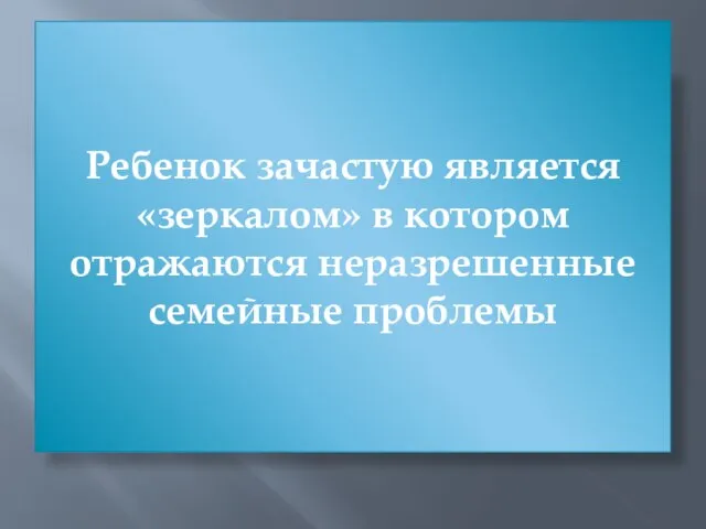 Ребенок зачастую является «зеркалом» в котором отражаются неразрешенные семейные проблемы