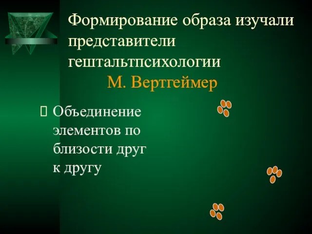 Формирование образа изучали представители гештальтпсихологии М. Вертгеймер Объединение элементов по близости друг к другу