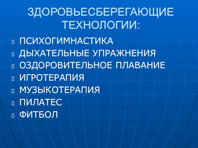 ЗДОРОВЬЕСБЕРЕГАЮЩИЕ ТЕХНОЛОГИИ: ПСИХОГИМНАСТИКА ДЫХАТЕЛЬНЫЕ УПРАЖНЕНИЯ ОЗДОРОВИТЕЛЬНОЕ ПЛАВАНИЕ ИГРОТЕРАПИЯ МУЗЫКОТЕРАПИЯ ПИЛАТЕС ФИТБОЛ