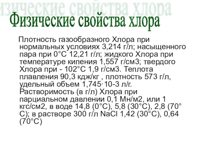 Плотность газообразного Хлора при нормальных условиях 3,214 г/л; насыщенного пара при 0°С