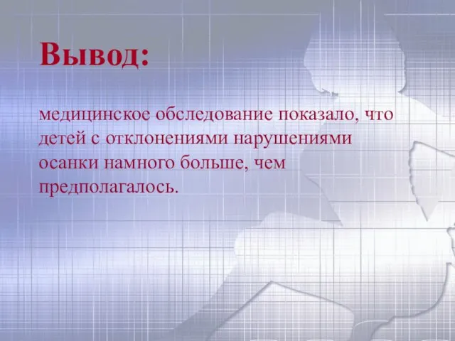 Вывод: медицинское обследование показало, что детей с отклонениями нарушениями осанки намного больше, чем предполагалось.