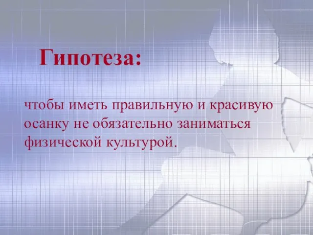 Гипотеза: чтобы иметь правильную и красивую осанку не обязательно заниматься физической культурой.