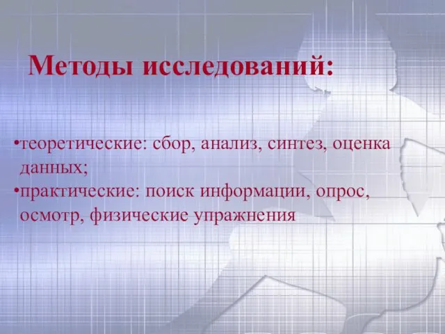 Методы исследований: теоретические: сбор, анализ, синтез, оценка данных; практические: поиск информации, опрос, осмотр, физические упражнения