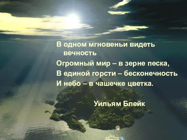 В одном мгновеньи видеть вечность Огромный мир – в зерне песка, В