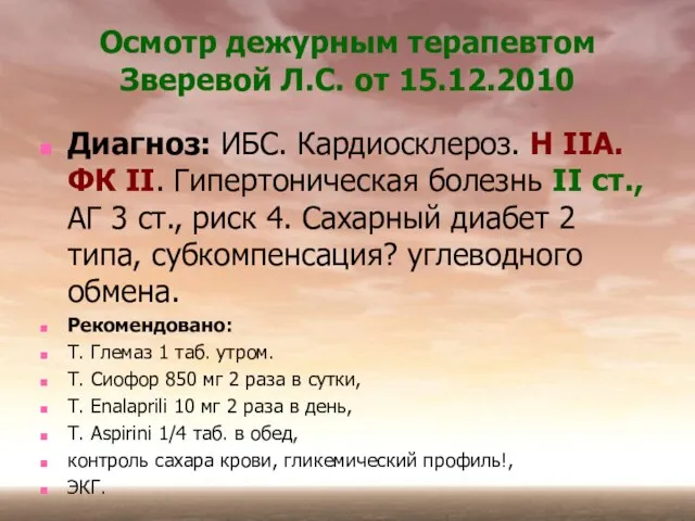 Осмотр дежурным терапевтом Зверевой Л.С. от 15.12.2010 Диагноз: ИБС. Кардиосклероз. Н IIА.