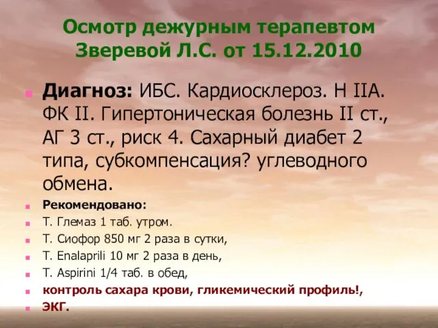 Осмотр дежурным терапевтом Зверевой Л.С. от 15.12.2010 Диагноз: ИБС. Кардиосклероз. Н IIА.