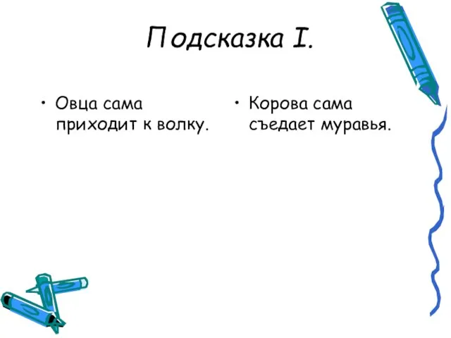 Овца сама приходит к волку. Корова сама съедает муравья. Подсказка I.