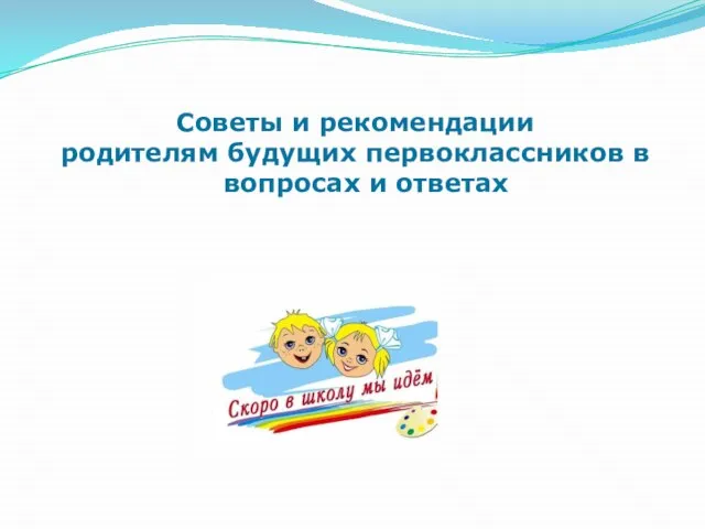 Советы и рекомендации родителям будущих первоклассников в вопросах и ответах