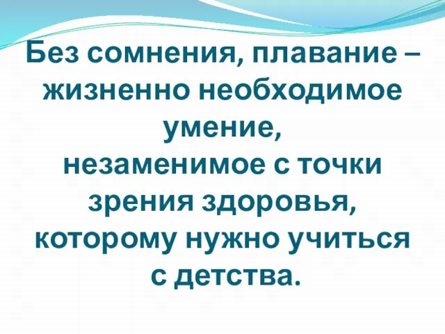 Без сомнения, плавание – жизненно необходимое умение, незаменимое с точки зрения здоровья,