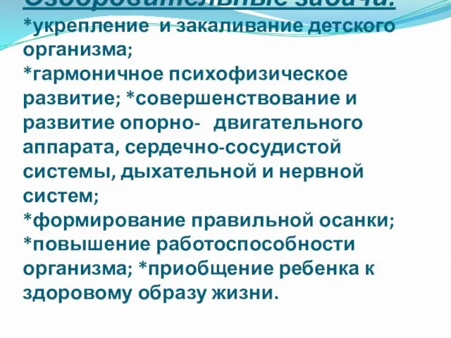 Оздоровительные задачи: *укрепление и закаливание детского организма; *гармоничное психофизическое развитие; *совершенствование и