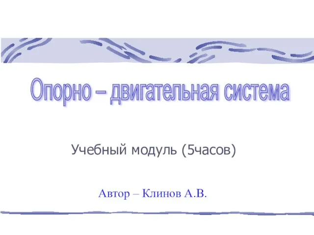 Учебный модуль (5часов) Опорно – двигательная система Автор – Клинов А.В.