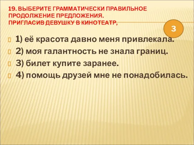 19. ВЫБЕРИТЕ ГРАММАТИЧЕСКИ ПРАВИЛЬНОЕ ПРОДОЛЖЕНИЕ ПРЕДЛОЖЕНИЯ. ПРИГЛАСИВ ДЕВУШКУ В КИНОТЕАТР, 1) её