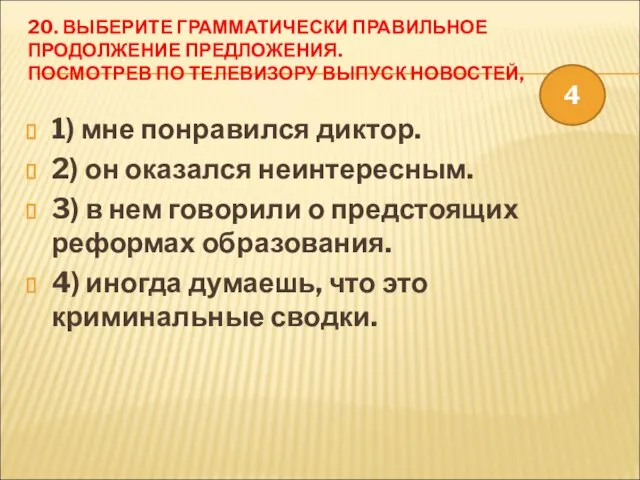 20. ВЫБЕРИТЕ ГРАММАТИЧЕСКИ ПРАВИЛЬНОЕ ПРОДОЛЖЕНИЕ ПРЕДЛОЖЕНИЯ. ПОСМОТРЕВ ПО ТЕЛЕВИЗОРУ ВЫПУСК НОВОСТЕЙ, 1)