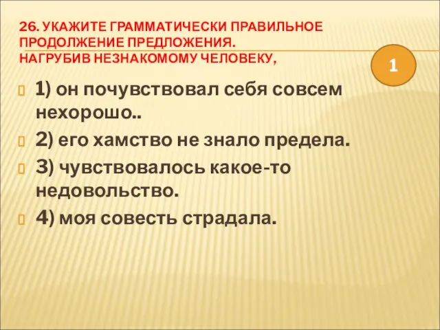 26. УКАЖИТЕ ГРАММАТИЧЕСКИ ПРАВИЛЬНОЕ ПРОДОЛЖЕНИЕ ПРЕДЛОЖЕНИЯ. НАГРУБИВ НЕЗНАКОМОМУ ЧЕЛОВЕКУ, 1) он почувствовал