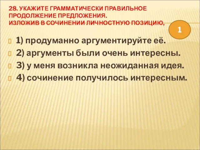 28. УКАЖИТЕ ГРАММАТИЧЕСКИ ПРАВИЛЬНОЕ ПРОДОЛЖЕНИЕ ПРЕДЛОЖЕНИЯ. ИЗЛОЖИВ В СОЧИНЕНИИ ЛИЧНОСТНУЮ ПОЗИЦИЮ, 1)