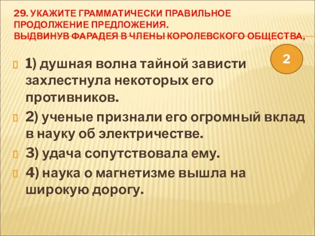 29. УКАЖИТЕ ГРАММАТИЧЕСКИ ПРАВИЛЬНОЕ ПРОДОЛЖЕНИЕ ПРЕДЛОЖЕНИЯ. ВЫДВИНУВ ФАРАДЕЯ В ЧЛЕНЫ КОРОЛЕВСКОГО ОБЩЕСТВА,