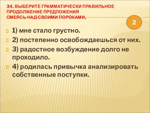 34. ВЫБЕРИТЕ ГРАММАТИЧЕСКИ ПРАВИЛЬНОЕ ПРОДОЛЖЕНИЕ ПРЕДЛОЖЕНИЯ СМЕЯСЬ НАД СВОИМИ ПОРОКАМИ, 1) мне