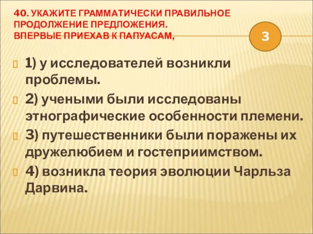 40. УКАЖИТЕ ГРАММАТИЧЕСКИ ПРАВИЛЬНОЕ ПРОДОЛЖЕНИЕ ПРЕДЛОЖЕНИЯ. ВПЕРВЫЕ ПРИЕХАВ К ПАПУАСАМ, 1) у