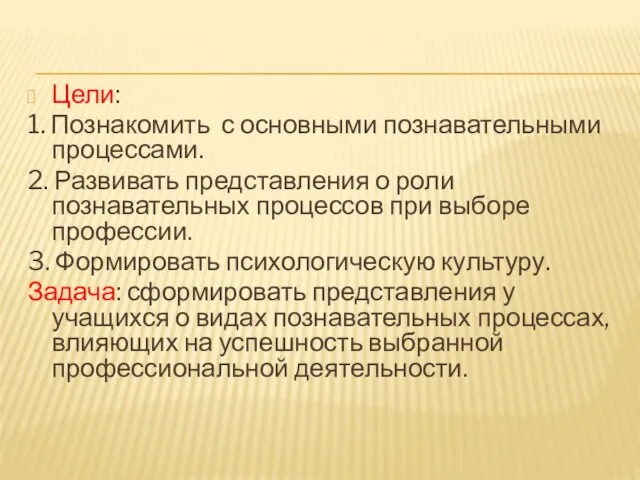 Цели: 1. Познакомить с основными познавательными процессами. 2. Развивать представления о роли