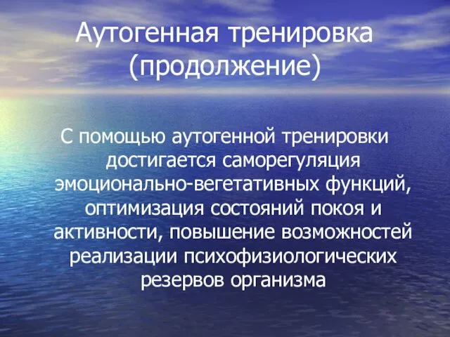 Аутогенная тренировка (продолжение) С помощью аутогенной тренировки достигается саморегуляция эмоционально-вегетативных функций, оптимизация