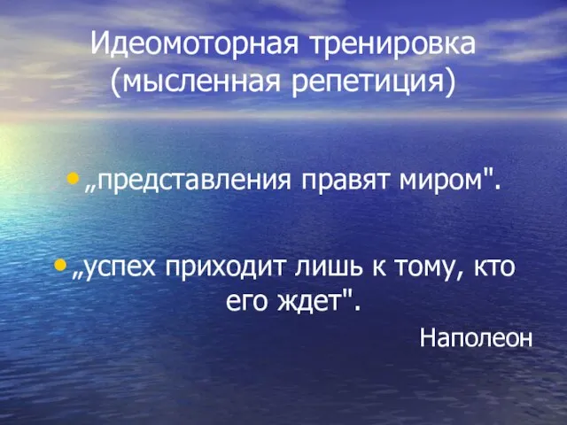 Идеомоторная тренировка (мысленная репетиция) „представления правят миром". „успех приходит лишь к тому, кто его ждет". Наполеон