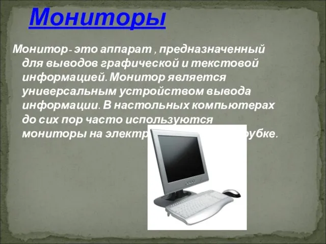 Монитор- это аппарат , предназначенный для выводов графической и текстовой информацией. Монитор