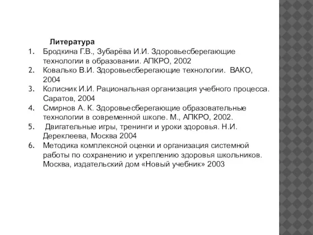 Литература Бродкина Г.В., Зубарёва И.И. Здоровьесберегающие технологии в образовании. АПКРО, 2002 Ковалько