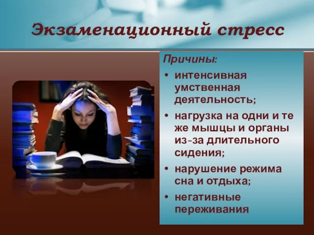 Экзаменационный стресс Причины: интенсивная умственная деятельность; нагрузка на одни и те же