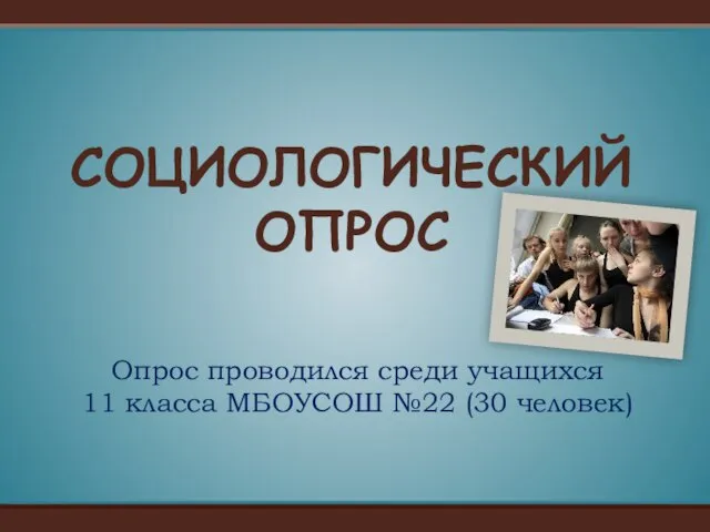 Опрос проводился среди учащихся 11 класса МБОУСОШ №22 (30 человек) СОЦИОЛОГИЧЕСКИЙ ОПРОС